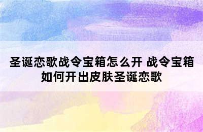 圣诞恋歌战令宝箱怎么开 战令宝箱如何开出皮肤圣诞恋歌